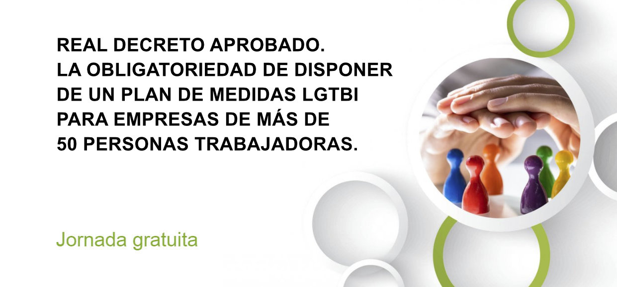 REAL DECRETO APROBADO. LA OBLIGATORIEDAD DE DISPONER DE UN PLAN DE MEDIDAS LGTBI PARA EMPRESAS DE MÁS DE 50 PERSONAS TRABAJADORAS (3a JORNADA)